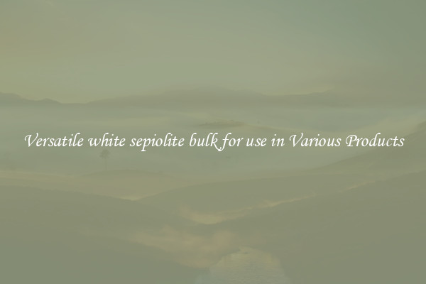Versatile white sepiolite bulk for use in Various Products