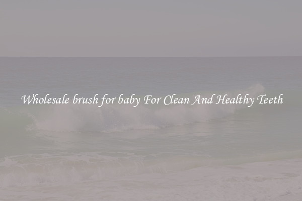 Wholesale brush for baby For Clean And Healthy Teeth