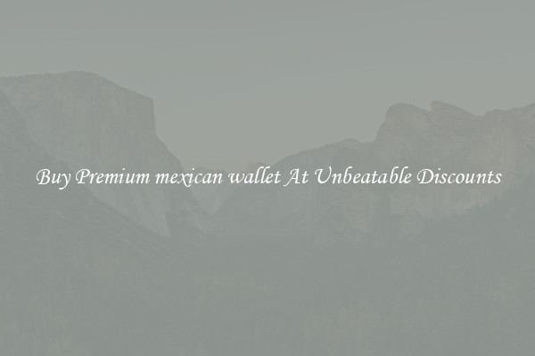 Buy Premium mexican wallet At Unbeatable Discounts