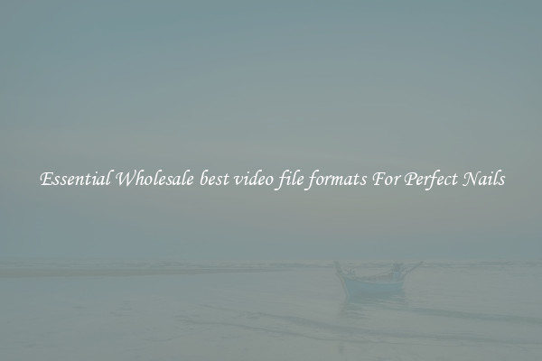 Essential Wholesale best video file formats For Perfect Nails