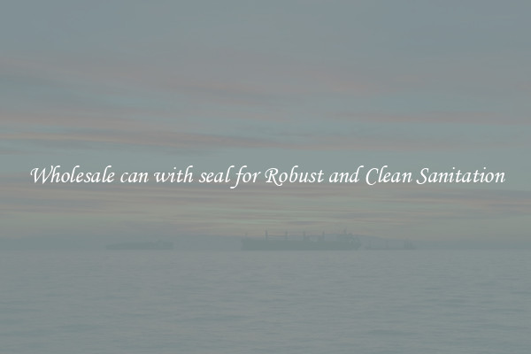 Wholesale can with seal for Robust and Clean Sanitation