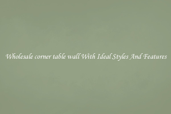 Wholesale corner table wall With Ideal Styles And Features