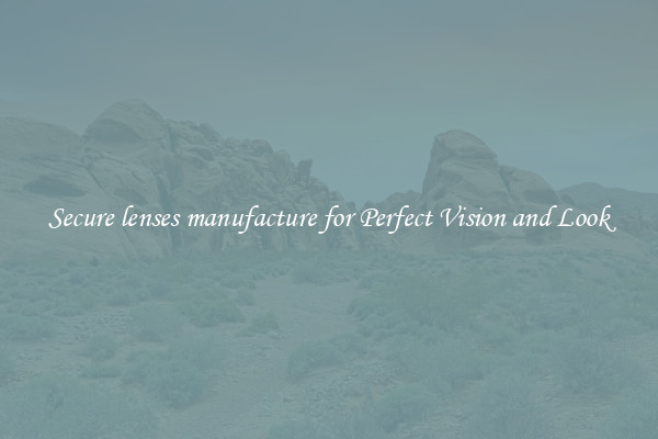 Secure lenses manufacture for Perfect Vision and Look