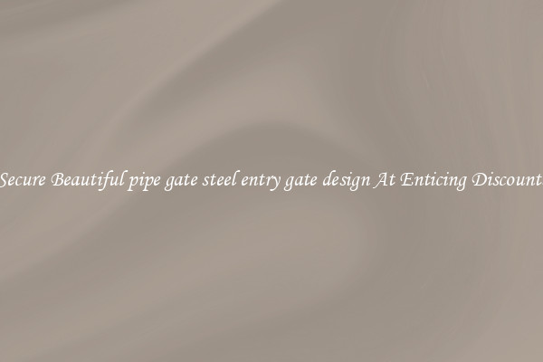 Secure Beautiful pipe gate steel entry gate design At Enticing Discounts