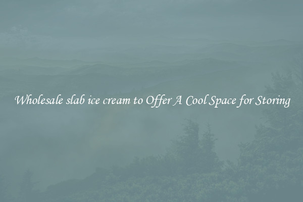 Wholesale slab ice cream to Offer A Cool Space for Storing