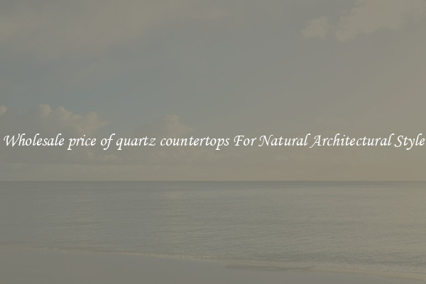 Wholesale price of quartz countertops For Natural Architectural Style