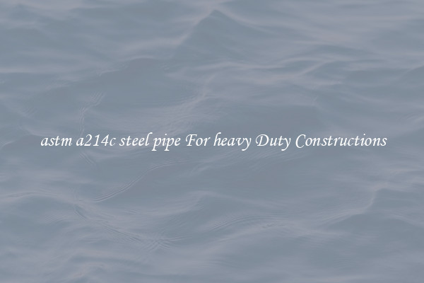 astm a214c steel pipe For heavy Duty Constructions