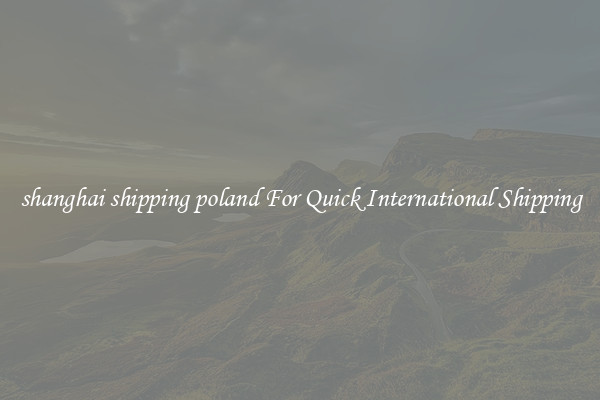 shanghai shipping poland For Quick International Shipping