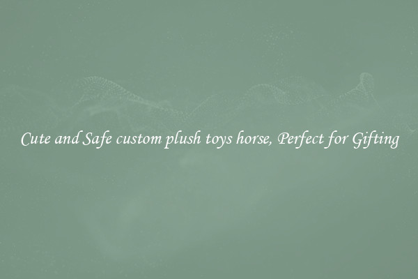 Cute and Safe custom plush toys horse, Perfect for Gifting