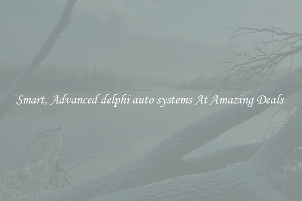 Smart, Advanced delphi auto systems At Amazing Deals 