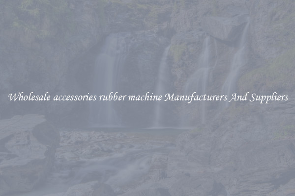 Wholesale accessories rubber machine Manufacturers And Suppliers