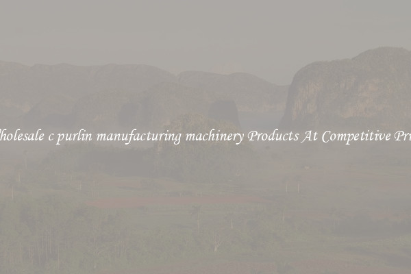 Wholesale c purlin manufacturing machinery Products At Competitive Prices