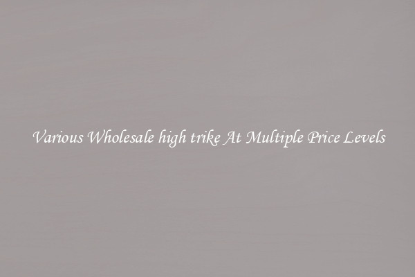 Various Wholesale high trike At Multiple Price Levels