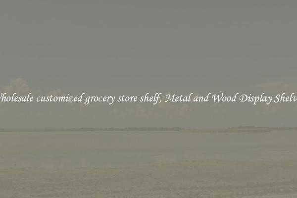 Wholesale customized grocery store shelf, Metal and Wood Display Shelves 