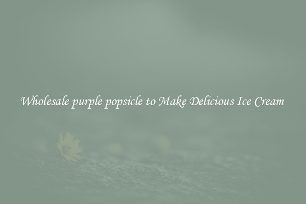 Wholesale purple popsicle to Make Delicious Ice Cream 