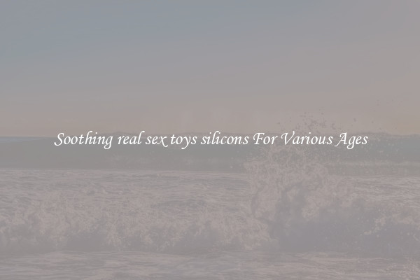 Soothing real sex toys silicons For Various Ages