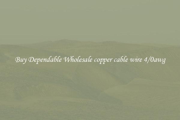 Buy Dependable Wholesale copper cable wire 4/0awg