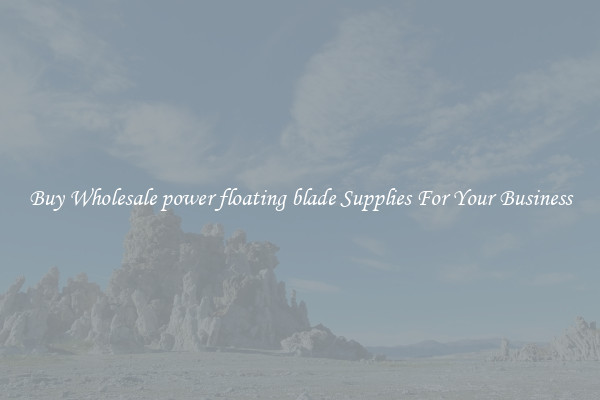 Buy Wholesale power floating blade Supplies For Your Business