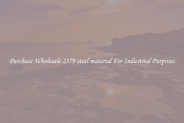 Purchase Wholesale 2379 steel material For Industrial Purposes