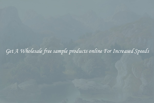 Get A Wholesale free sample products online For Increased Speeds