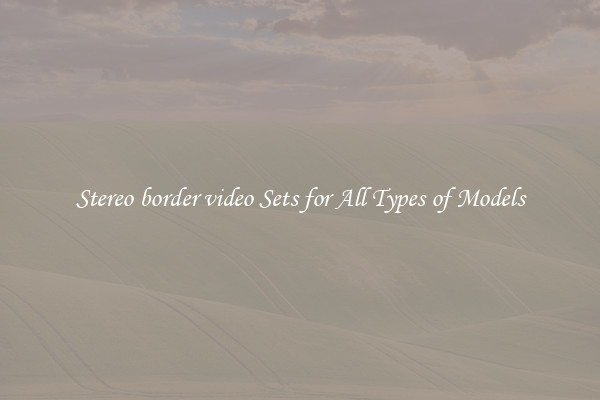 Stereo border video Sets for All Types of Models