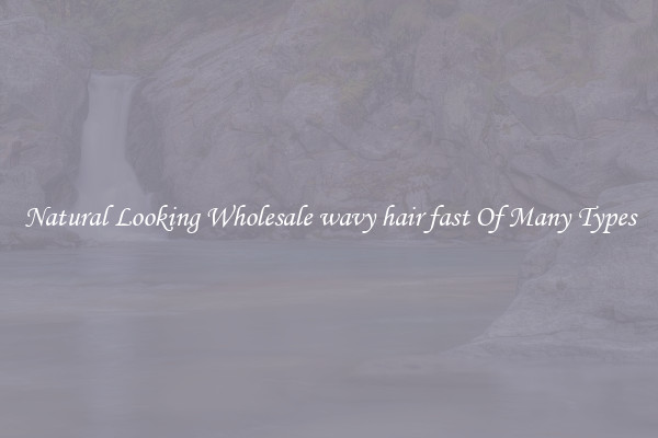 Natural Looking Wholesale wavy hair fast Of Many Types