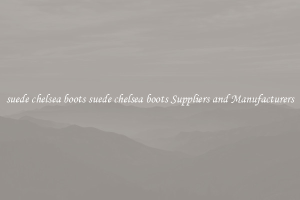 suede chelsea boots suede chelsea boots Suppliers and Manufacturers