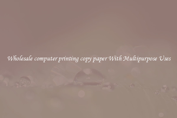 Wholesale computer printing copy paper With Multipurpose Uses