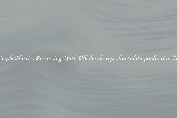 Simple Plastics Processing With Wholesale wpc door plate production line
