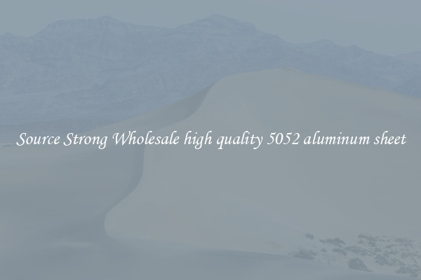 Source Strong Wholesale high quality 5052 aluminum sheet
