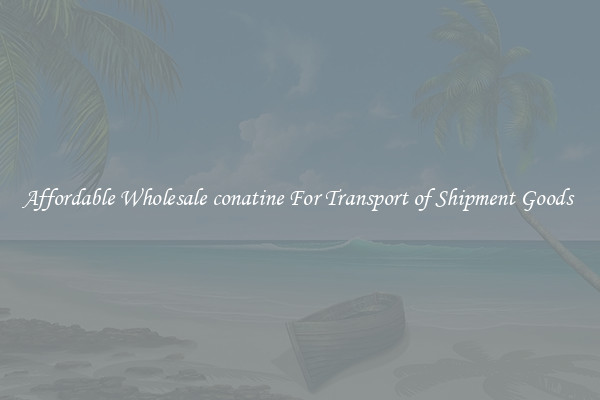 Affordable Wholesale conatine For Transport of Shipment Goods 