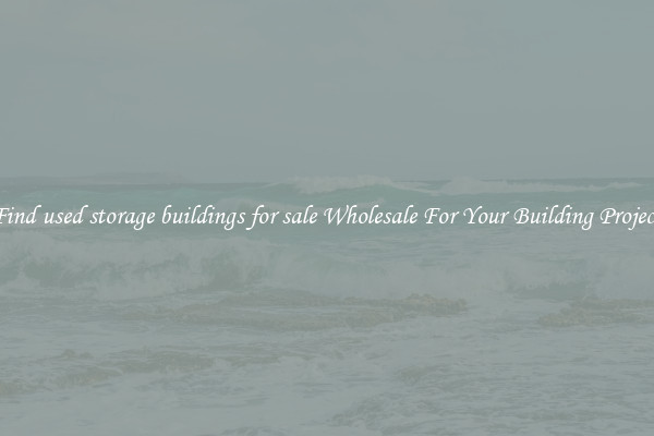 Find used storage buildings for sale Wholesale For Your Building Project