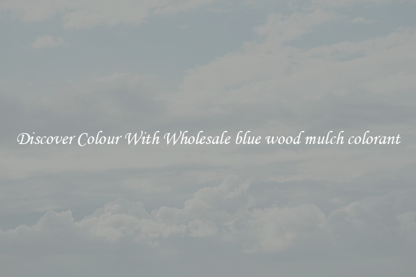 Discover Colour With Wholesale blue wood mulch colorant