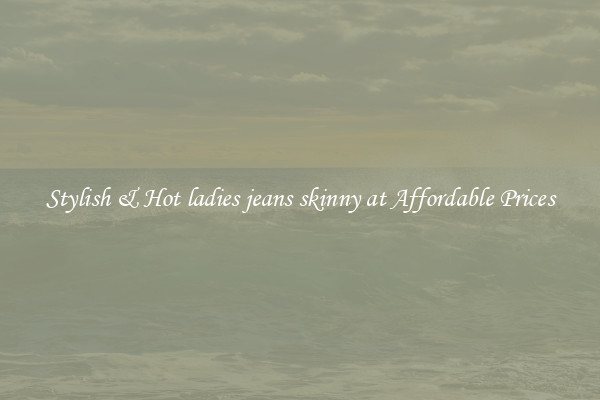 Stylish & Hot ladies jeans skinny at Affordable Prices