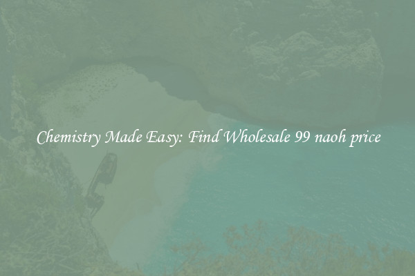 Chemistry Made Easy: Find Wholesale 99 naoh price