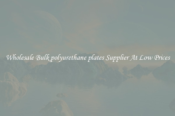 Wholesale Bulk polyurethane plates Supplier At Low Prices