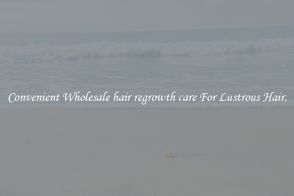 Convenient Wholesale hair regrowth care For Lustrous Hair.