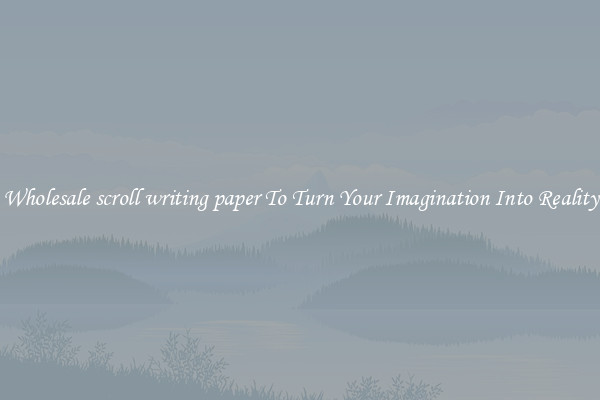 Wholesale scroll writing paper To Turn Your Imagination Into Reality