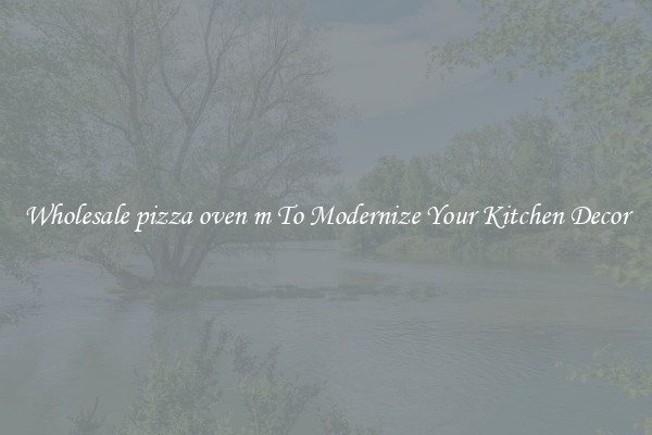 Wholesale pizza oven m To Modernize Your Kitchen Decor
