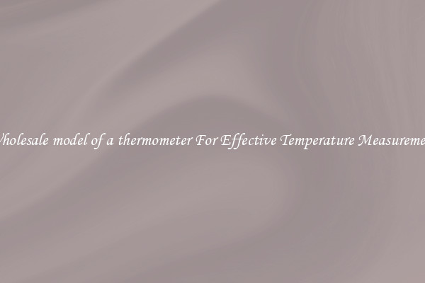Wholesale model of a thermometer For Effective Temperature Measurement