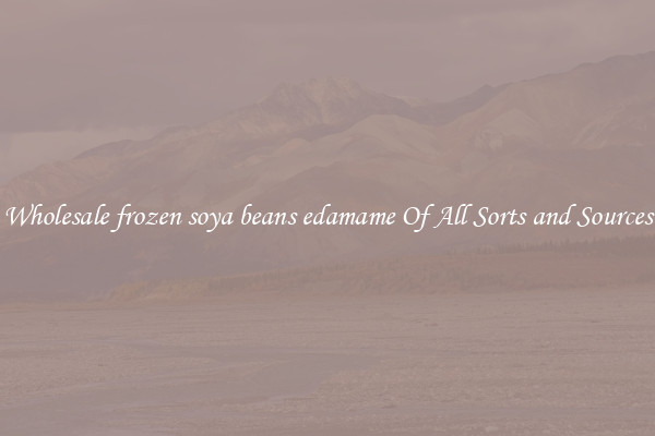 Wholesale frozen soya beans edamame Of All Sorts and Sources