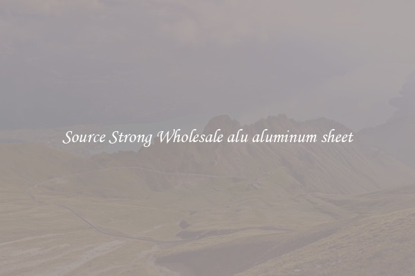 Source Strong Wholesale alu aluminum sheet