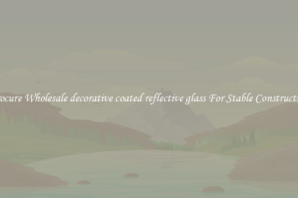 Procure Wholesale decorative coated reflective glass For Stable Construction