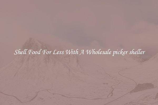Shell Food For Less With A Wholesale picker sheller
