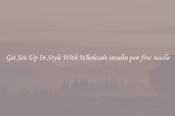 Get Set-Up In Style With Wholesale insulin pen fine needle