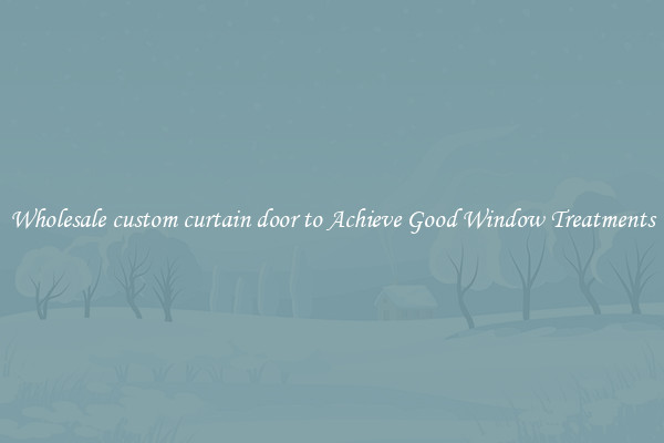Wholesale custom curtain door to Achieve Good Window Treatments
