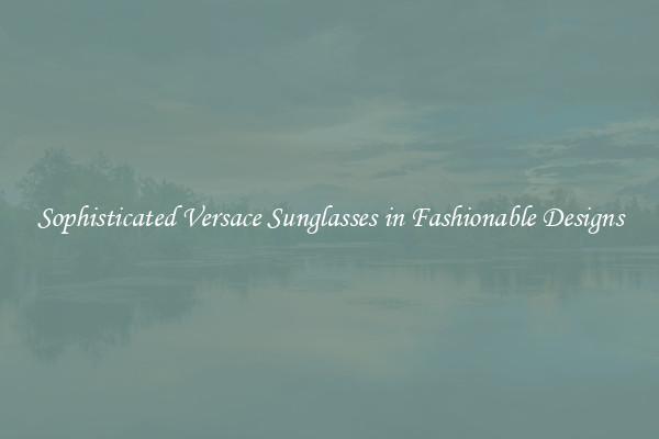 Sophisticated Versace Sunglasses in Fashionable Designs