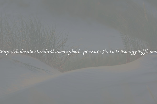 Buy Wholesale standard atmospheric pressure As It Is Energy Efficient