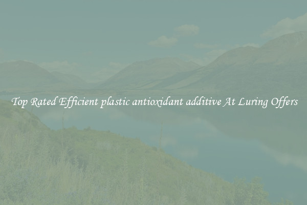 Top Rated Efficient plastic antioxidant additive At Luring Offers