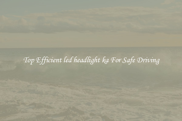 Top Efficient led headlight ka For Safe Driving